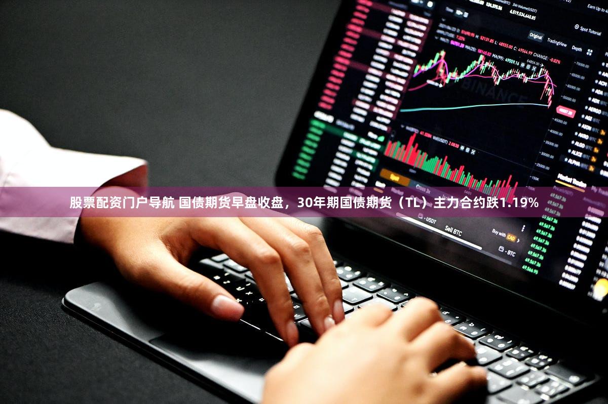 股票配资门户导航 国债期货早盘收盘，30年期国债期货（TL）主力合约跌1.19%