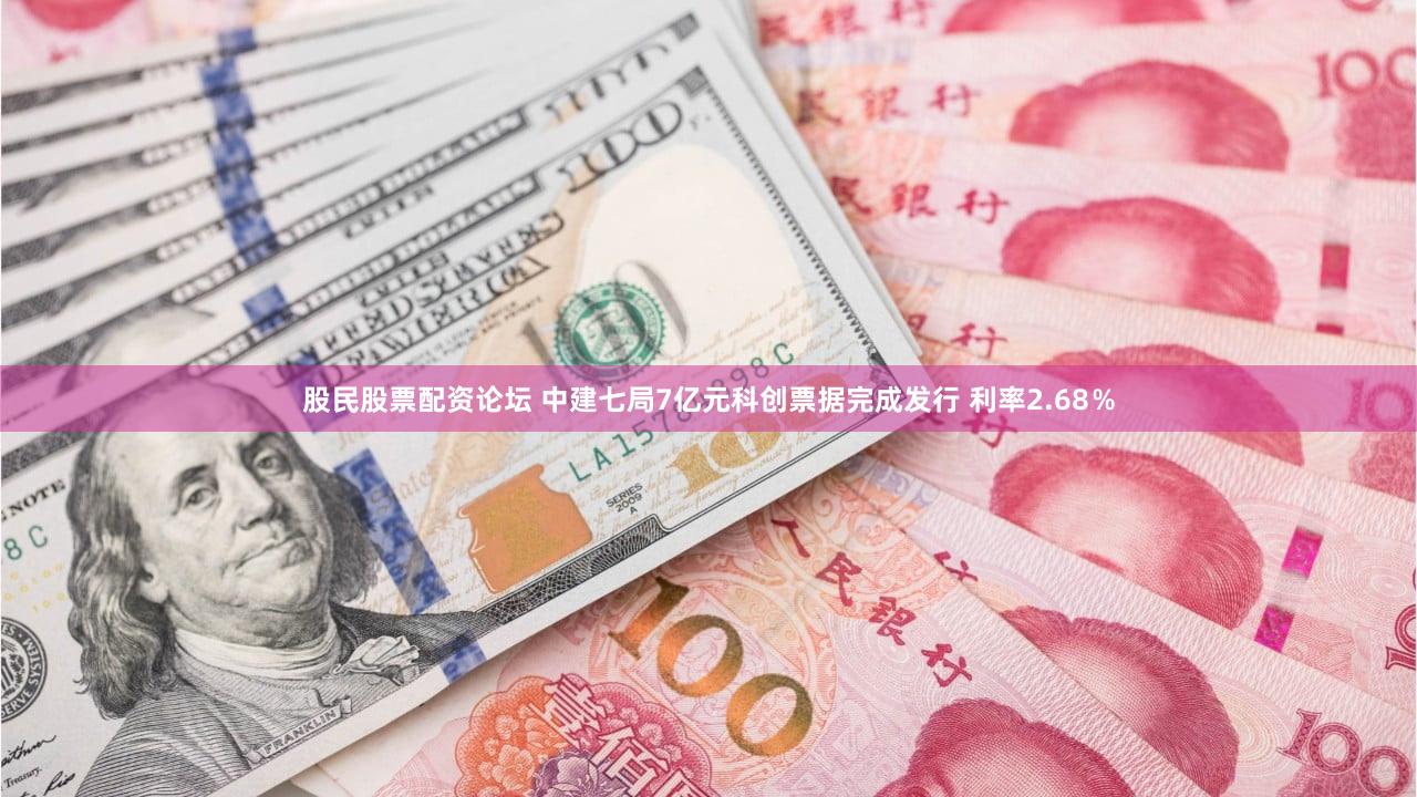 股民股票配资论坛 中建七局7亿元科创票据完成发行 利率2.68％