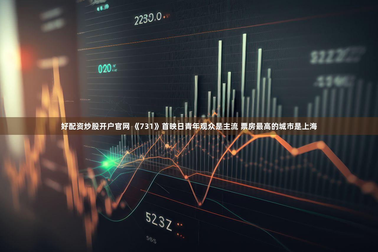 好配资炒股开户官网 《731》首映日青年观众是主流 票房最高的城市是上海