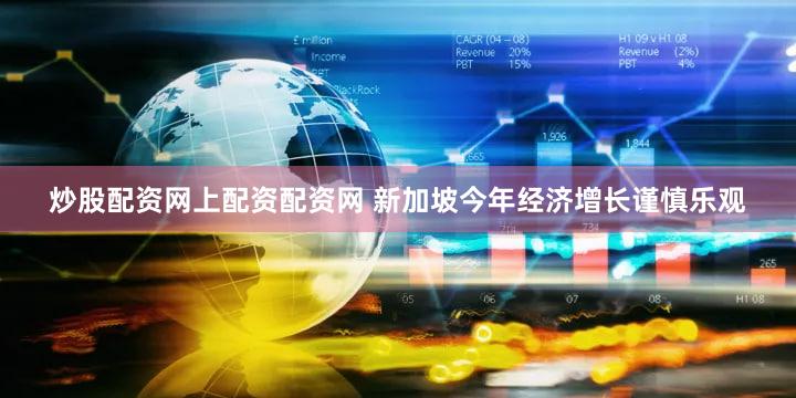 炒股配资网上配资配资网 新加坡今年经济增长谨慎乐观