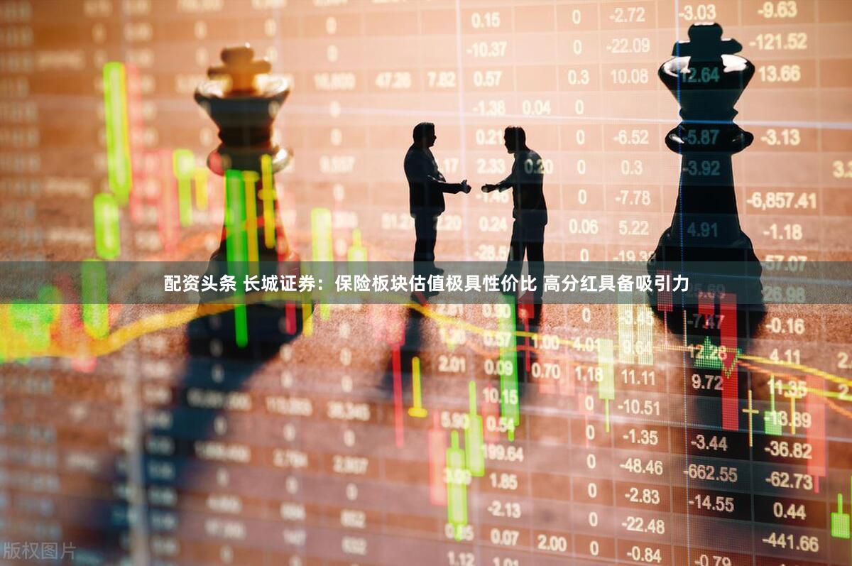 配资头条 长城证券：保险板块估值极具性价比 高分红具备吸引力