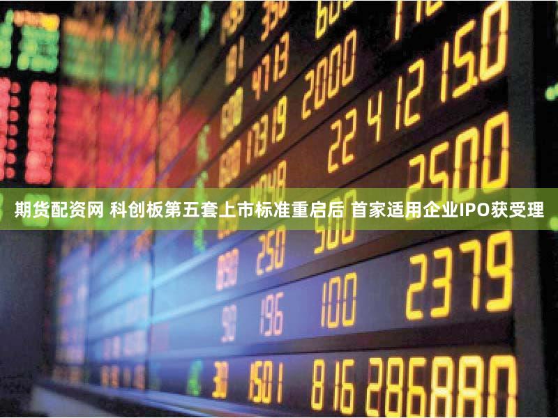 期货配资网 科创板第五套上市标准重启后 首家适用企业IPO获受理
