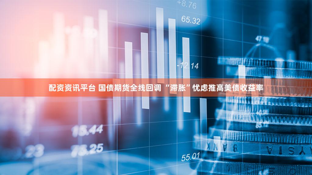 配资资讯平台 国债期货全线回调 “滞胀”忧虑推高美债收益率