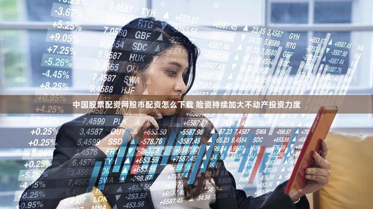 中国股票配资网股市配资怎么下载 险资持续加大不动产投资力度