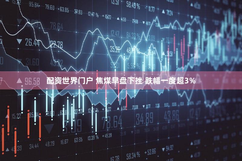 配资世界门户 焦煤早盘下挫 跌幅一度超3%