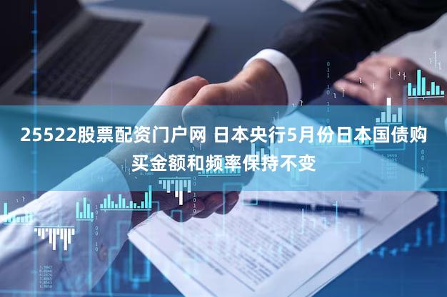25522股票配资门户网 日本央行5月份日本国债购买金额和频率保持不变