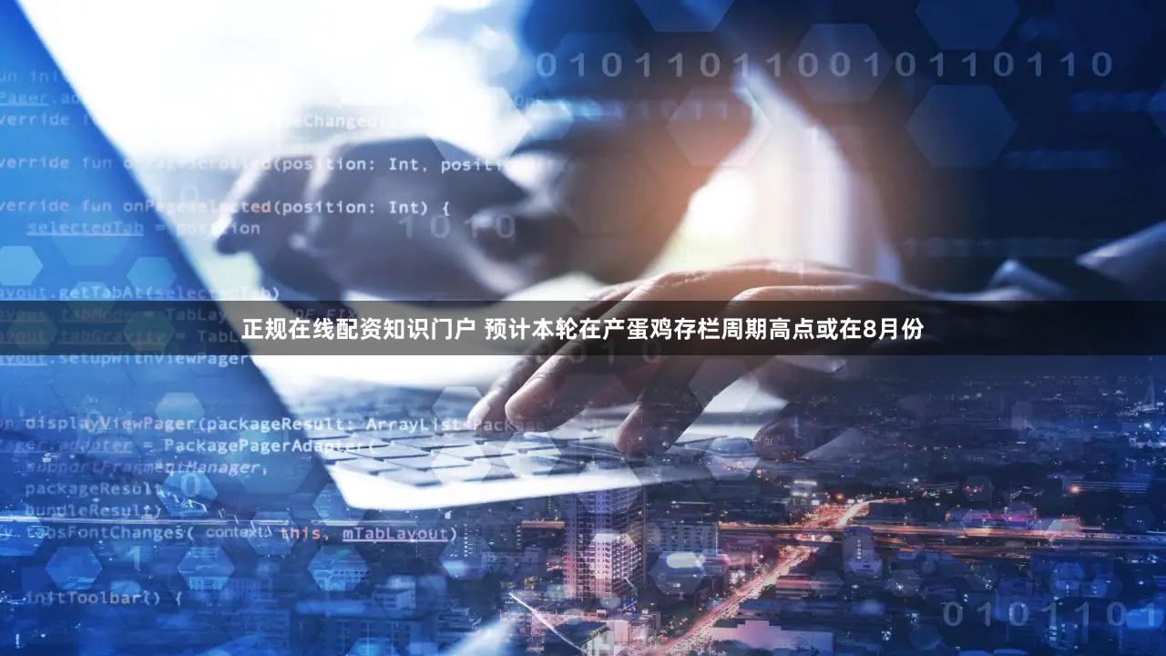 正规在线配资知识门户 预计本轮在产蛋鸡存栏周期高点或在8月份