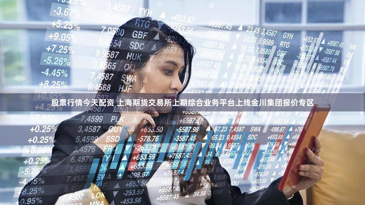 股票行情今天配资 上海期货交易所上期综合业务平台上线金川集团报价专区