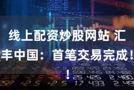 线上配资炒股网站 汇丰中国：首笔交易完成！