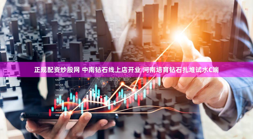 正规配资炒股网 中南钻石线上店开业 河南培育钻石扎堆试水C端