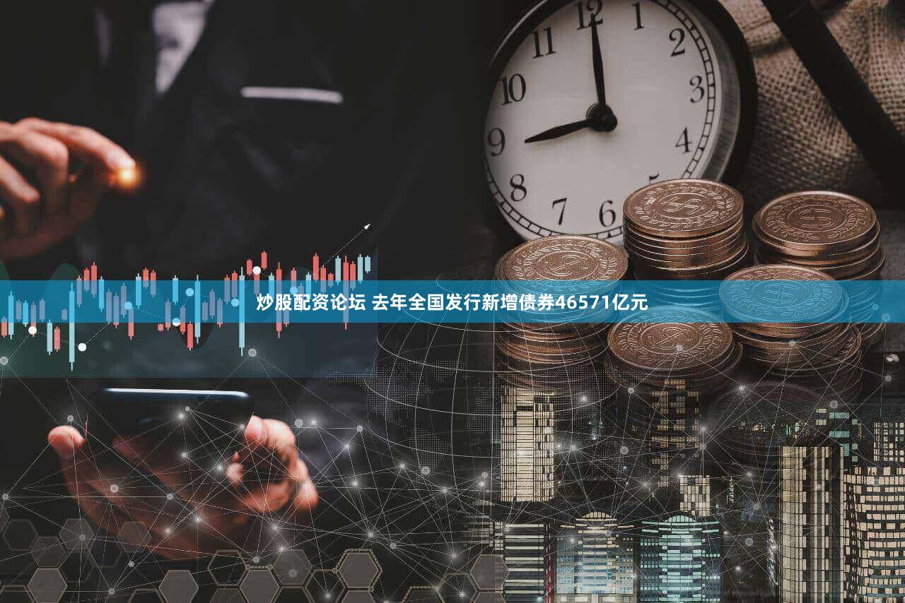 炒股配资论坛 去年全国发行新增债券46571亿元
