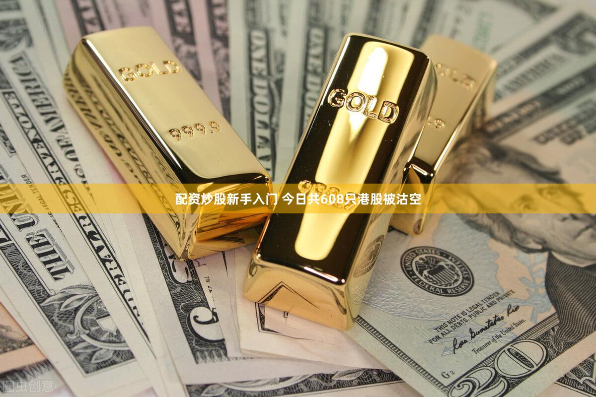 配资炒股新手入门 今日共608只港股被沽空