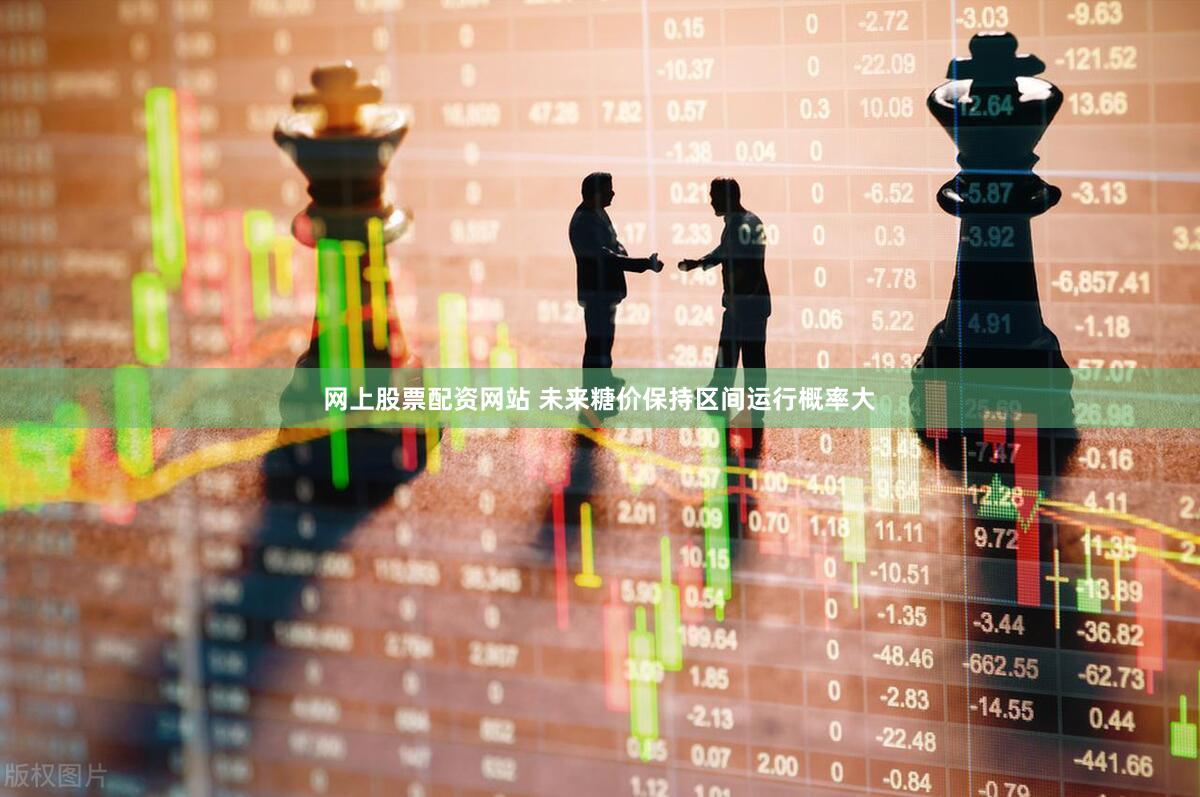 网上股票配资网站 未来糖价保持区间运行概率大