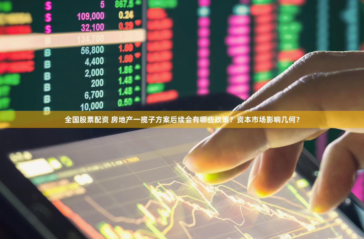 全国股票配资 房地产一揽子方案后续会有哪些政策？资本市场影响几何？