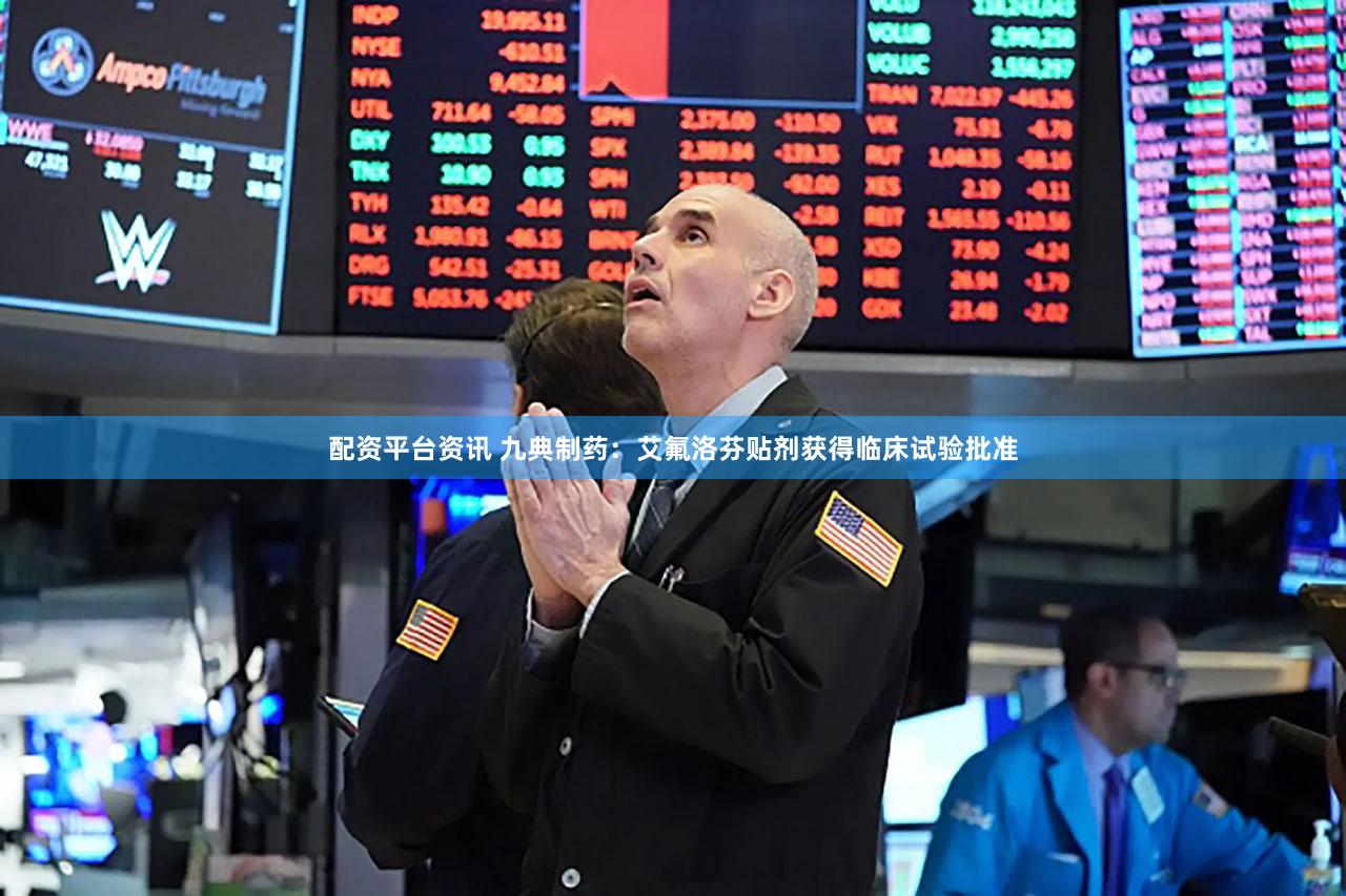 配资平台资讯 九典制药：艾氟洛芬贴剂获得临床试验批准