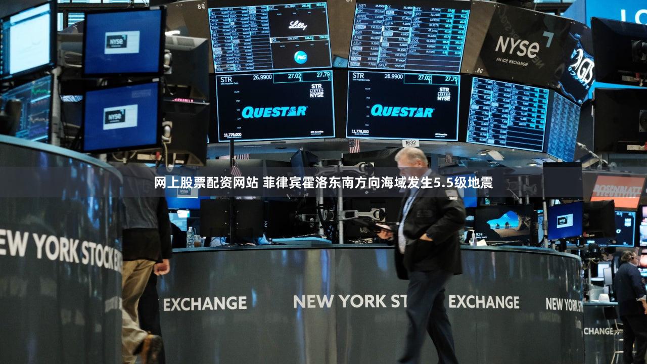 网上股票配资网站 菲律宾霍洛东南方向海域发生5.5级地震
