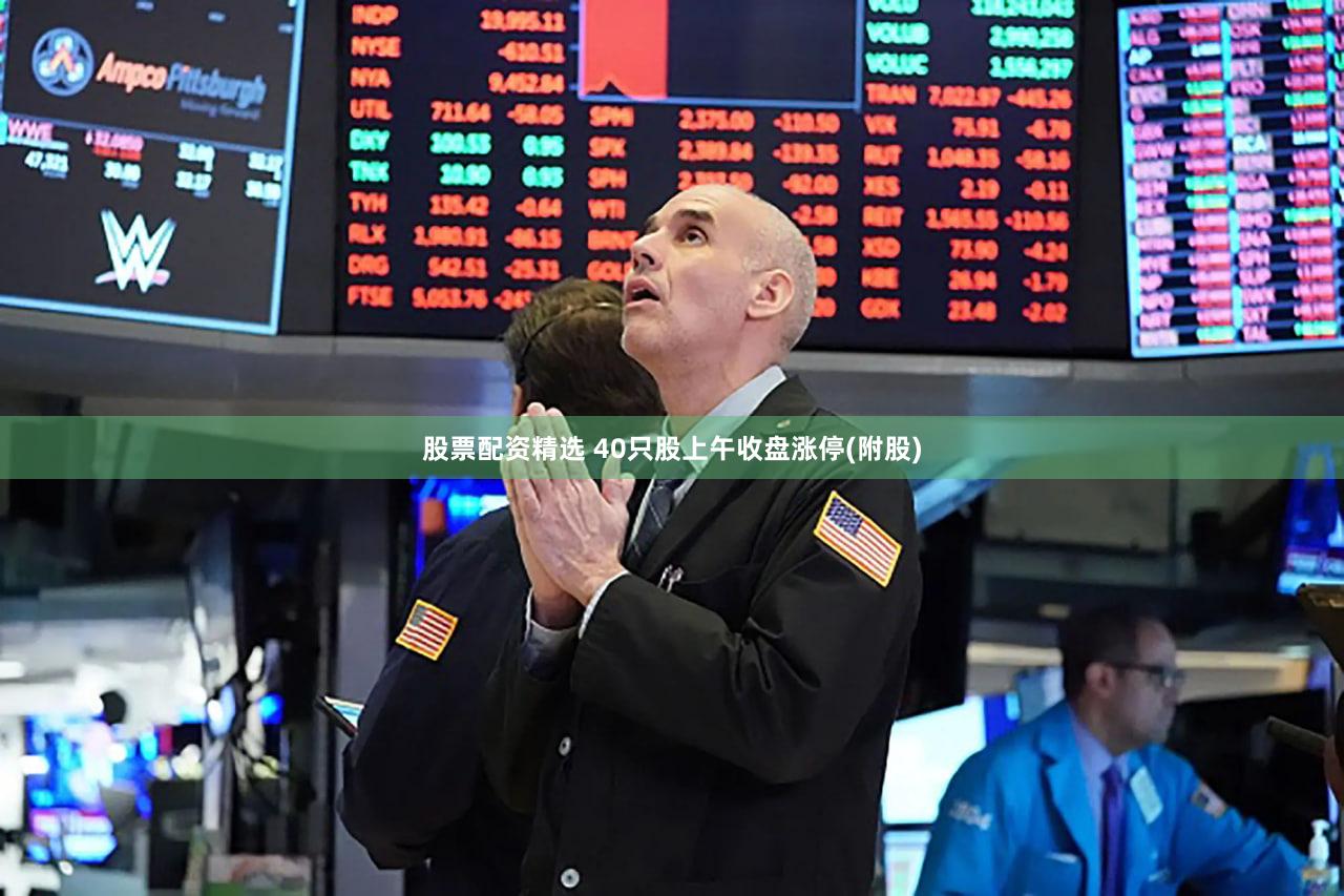 股票配资精选 40只股上午收盘涨停(附股)