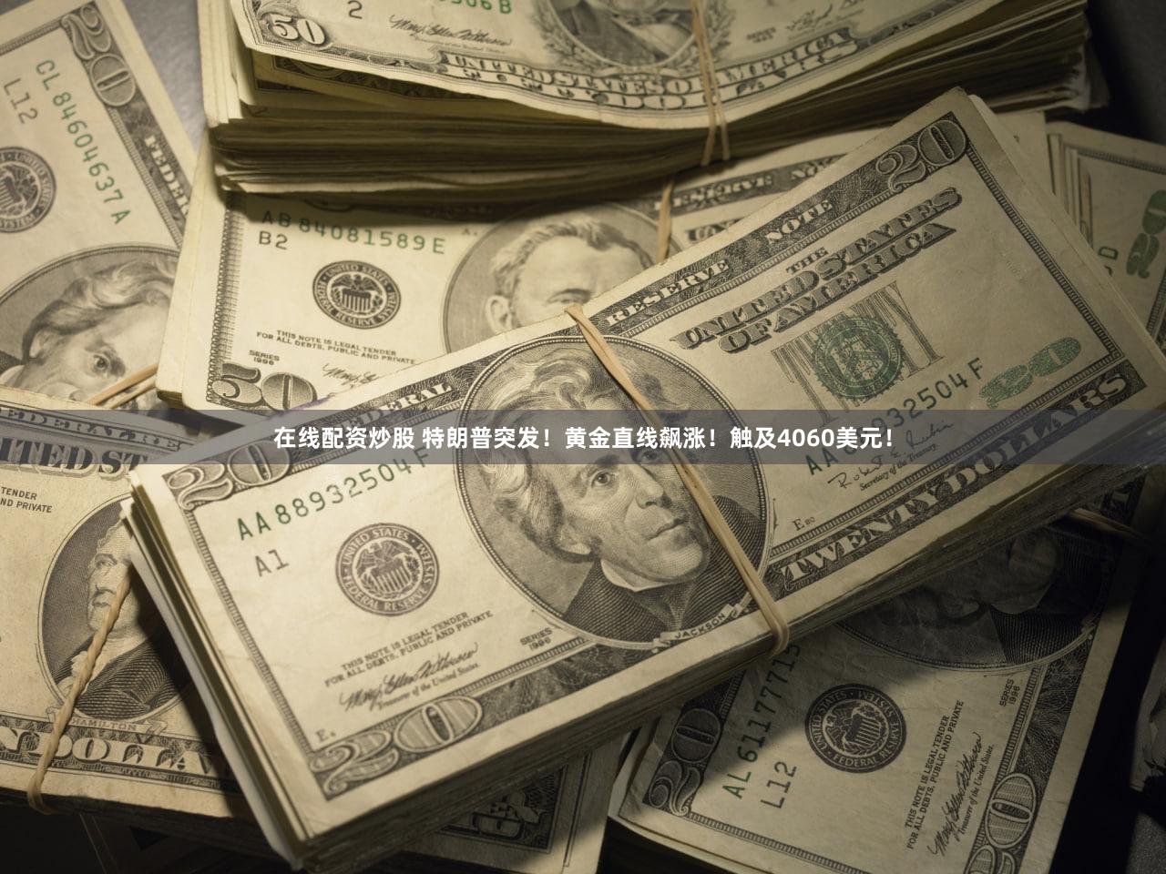 在线配资炒股 特朗普突发！黄金直线飙涨！触及4060美元！