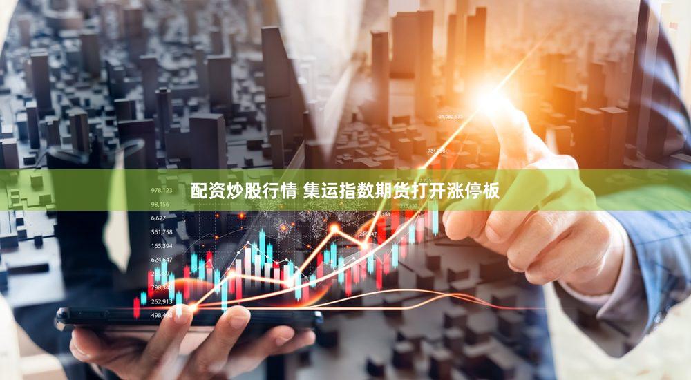 配资炒股行情 集运指数期货打开涨停板