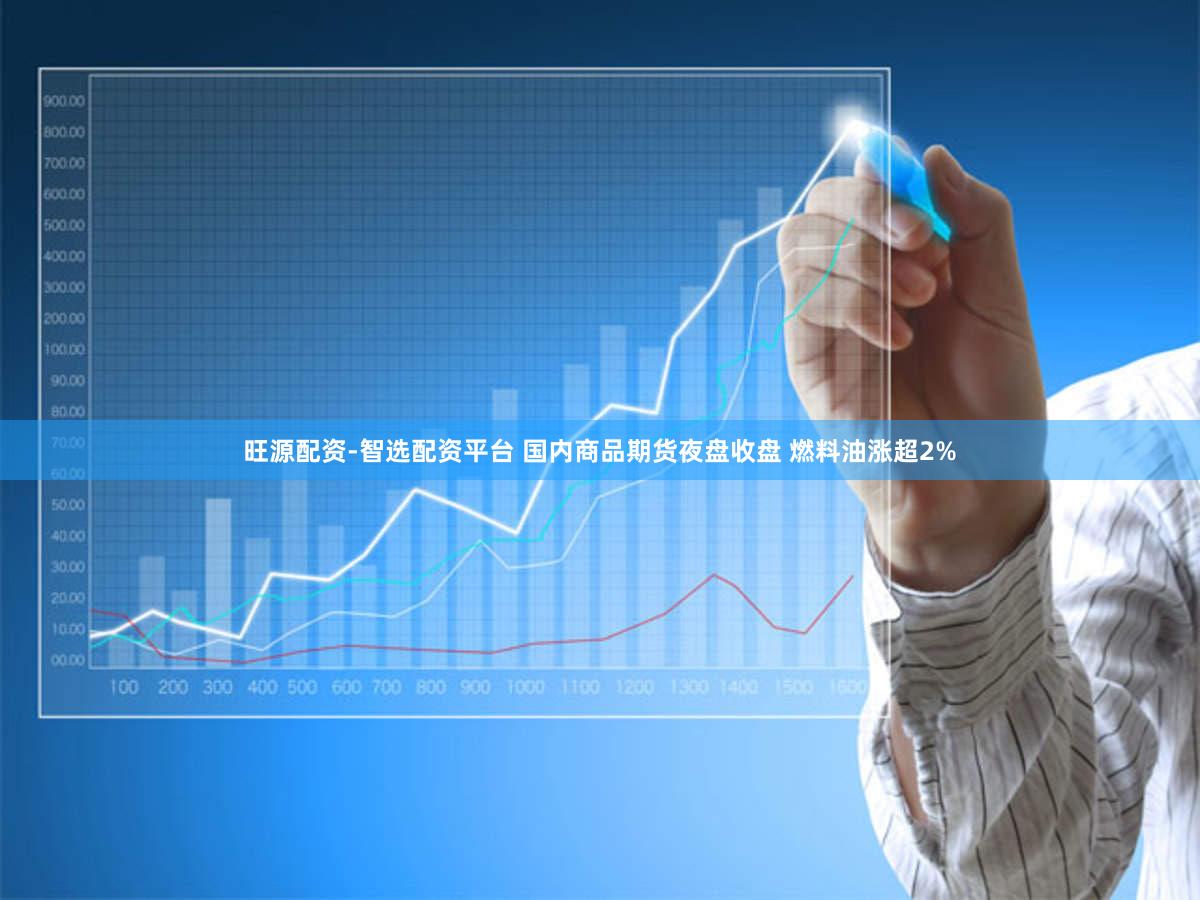 旺源配资-智选配资平台 国内商品期货夜盘收盘 燃料油涨超2%