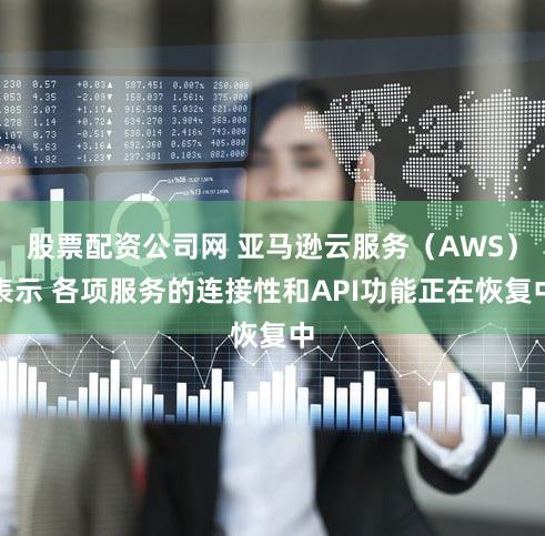 股票配资公司网 亚马逊云服务（AWS）表示 各项服务的连接性和API功能正在恢复中
