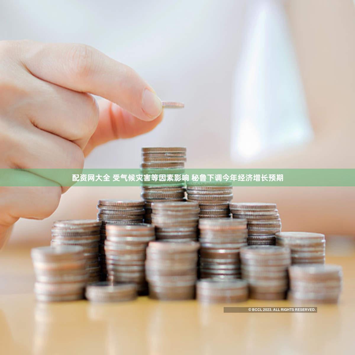 配资网大全 受气候灾害等因素影响 秘鲁下调今年经济增长预期