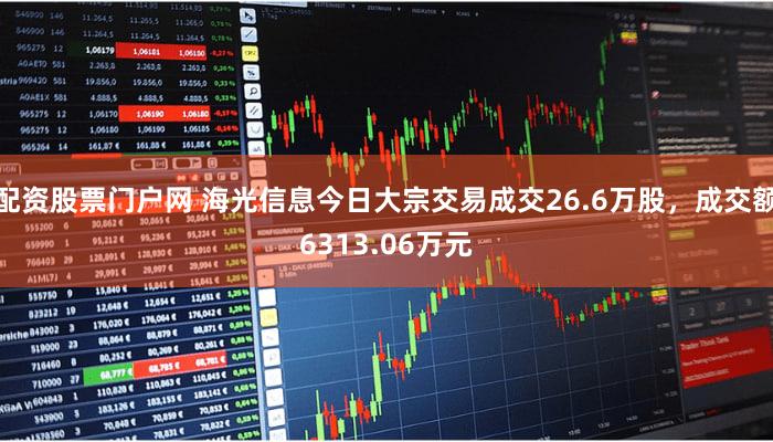 配资股票门户网 海光信息今日大宗交易成交26.6万股，成交额6313.06万元