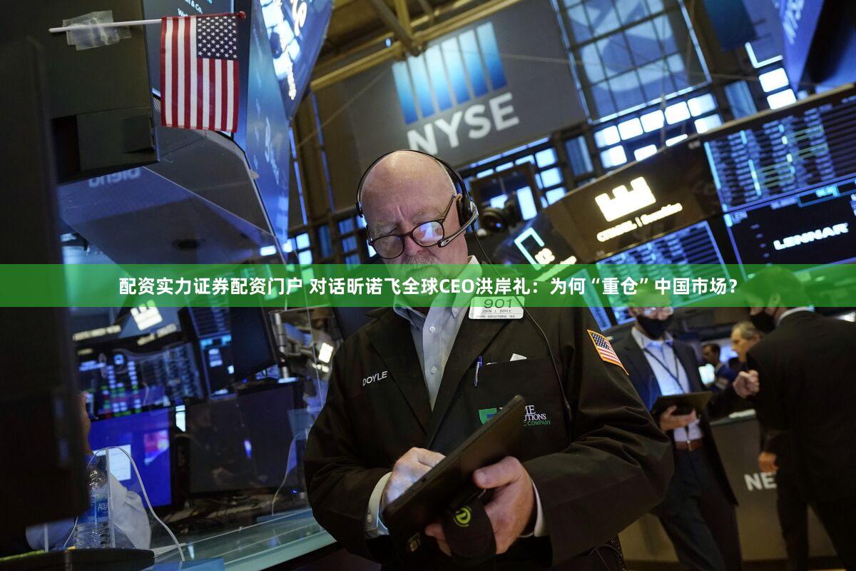 配资实力证券配资门户 对话昕诺飞全球CEO洪岸礼：为何“重仓”中国市场？