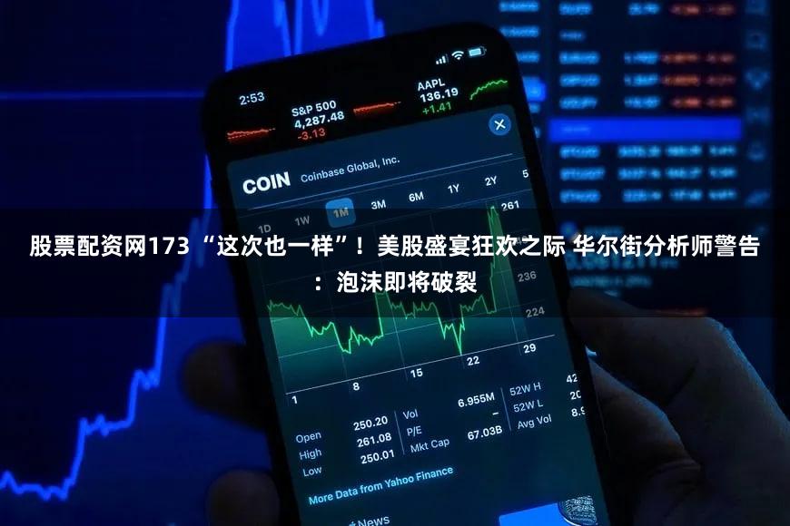 股票配资网173 “这次也一样”！美股盛宴狂欢之际 华尔街分析师警告：泡沫即将破裂