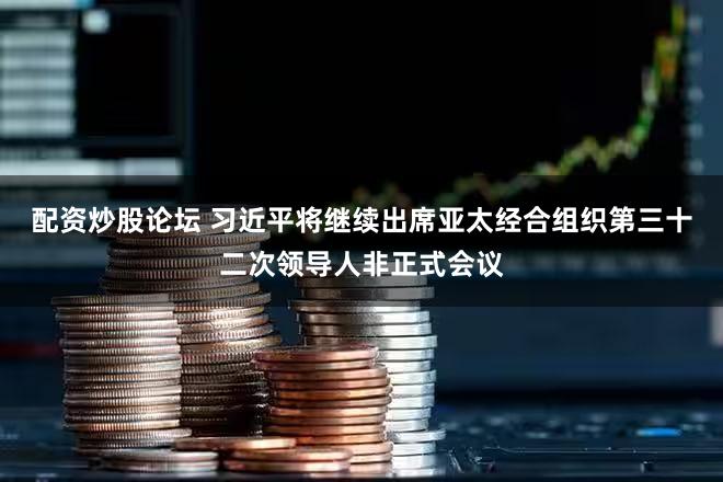 配资炒股论坛 习近平将继续出席亚太经合组织第三十二次领导人非正式会议