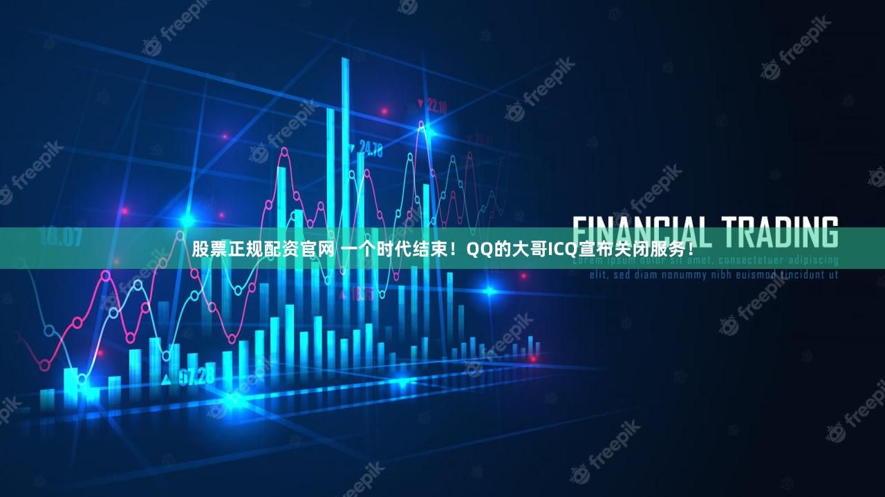 股票正规配资官网 一个时代结束！QQ的大哥ICQ宣布关闭服务！