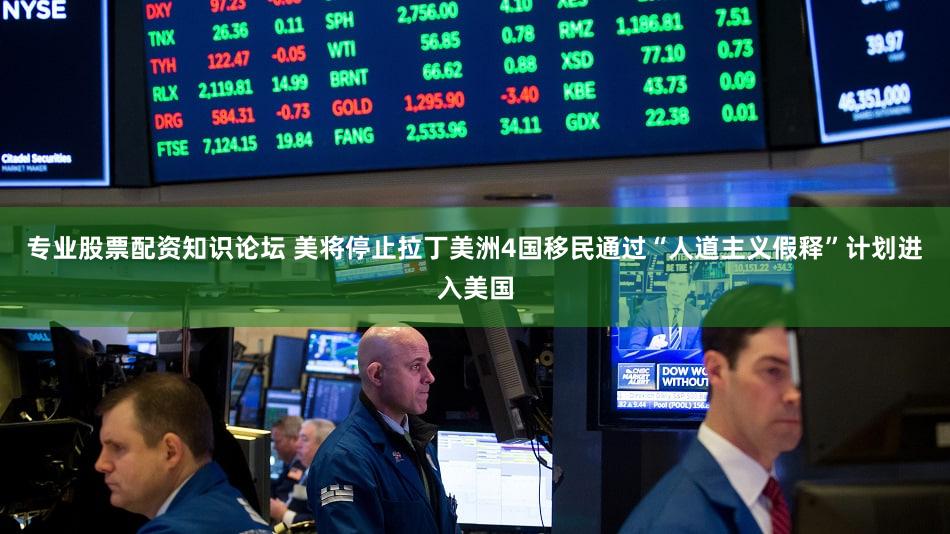 专业股票配资知识论坛 美将停止拉丁美洲4国移民通过“人道主义假释”计划进入美国