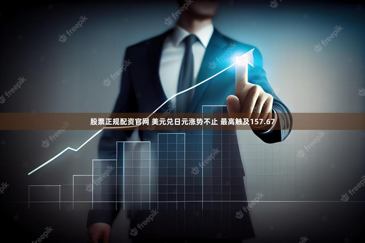 股票正规配资官网 美元兑日元涨势不止 最高触及157.67