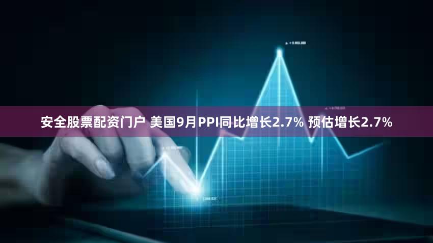 安全股票配资门户 美国9月PPI同比增长2.7% 预估增长2.7%