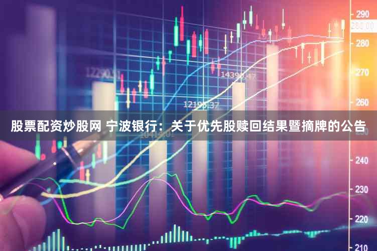 股票配资炒股网 宁波银行：关于优先股赎回结果暨摘牌的公告