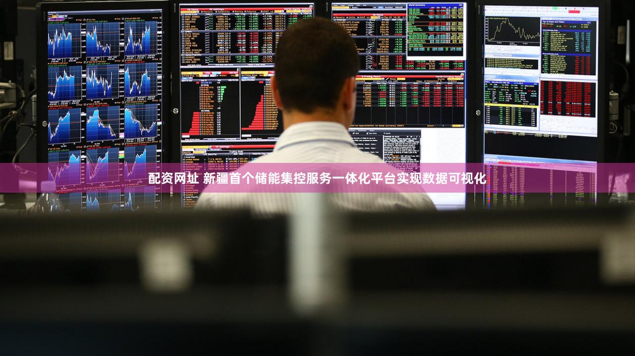 配资网址 新疆首个储能集控服务一体化平台实现数据可视化