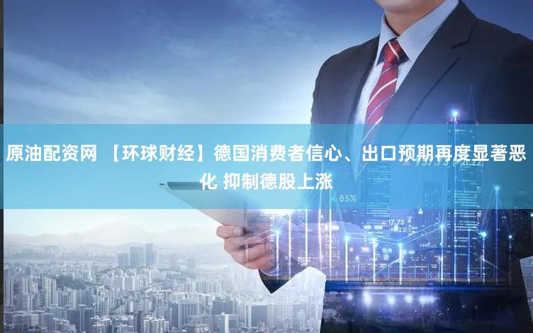 原油配资网 【环球财经】德国消费者信心、出口预期再度显著恶化 抑制德股上涨