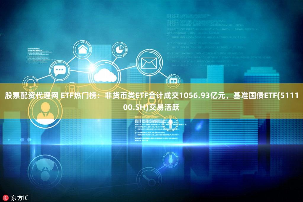 股票配资代理网 ETF热门榜：非货币类ETF合计成交1056.93亿元，基准国债ETF(511100.SH)交易活跃