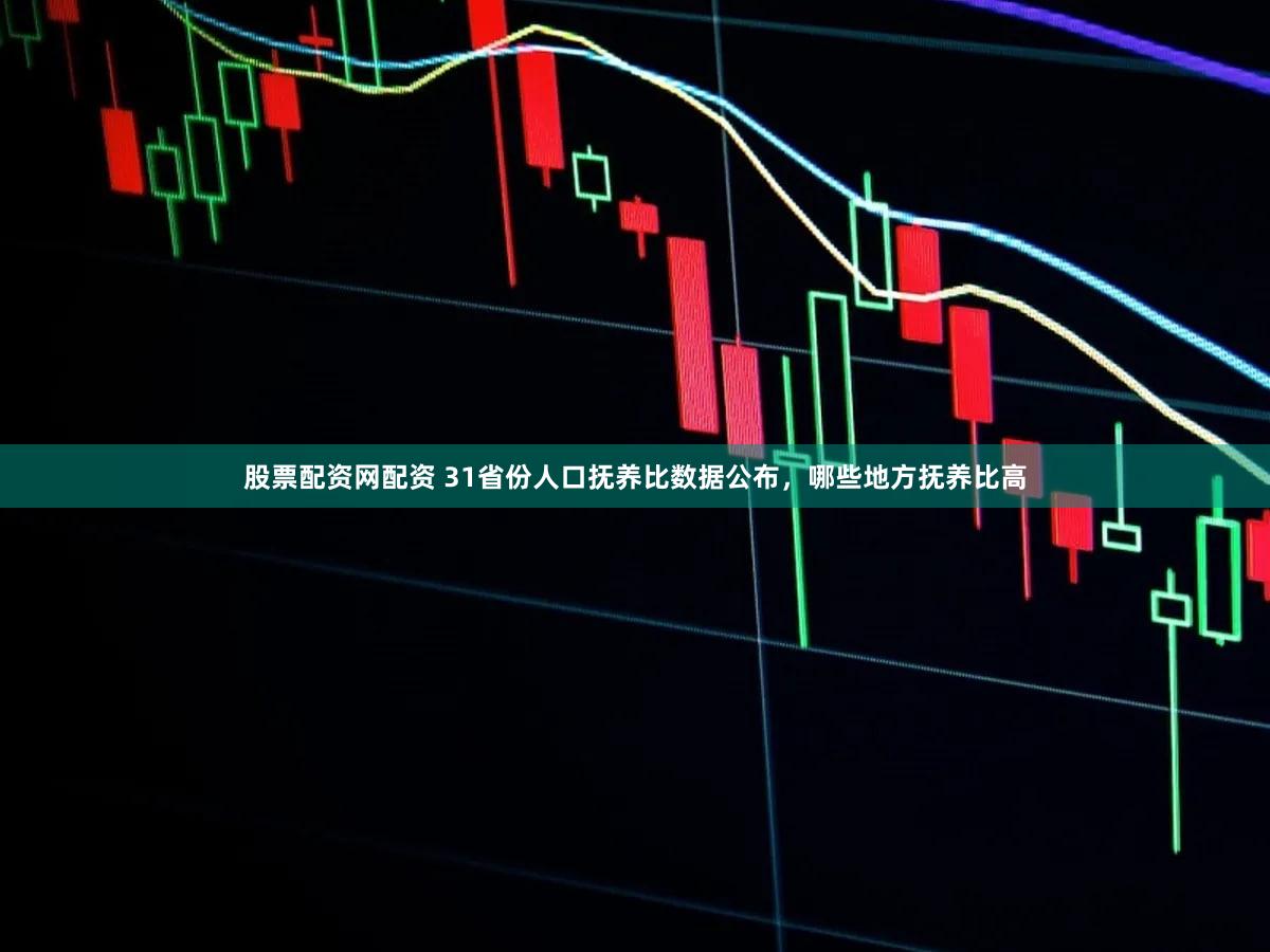 股票配资网配资 31省份人口抚养比数据公布,哪些地方抚养比高