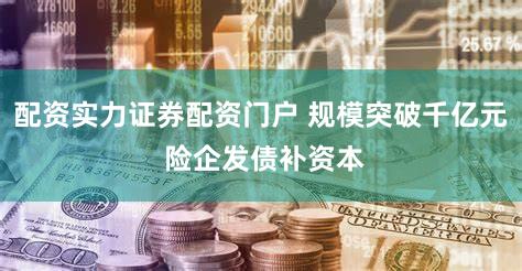 配资实力证券配资门户 规模突破千亿元 险企发债补资本