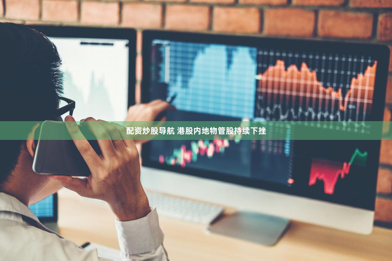 配资炒股导航 港股内地物管股持续下挫