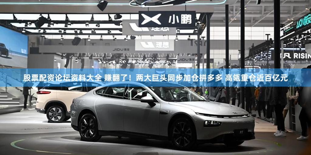 股票配资论坛资料大全 赚翻了!两大巨头同步加仓拼多多 高瓴重仓近百亿元