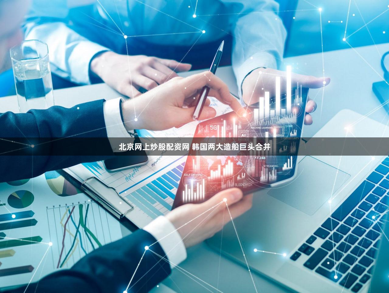北京网上炒股配资网 韩国两大造船巨头合并