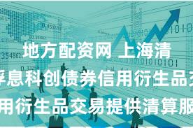 地方配资网 上海清算所为浮息科创债券信用衍生品交易提供清算服务