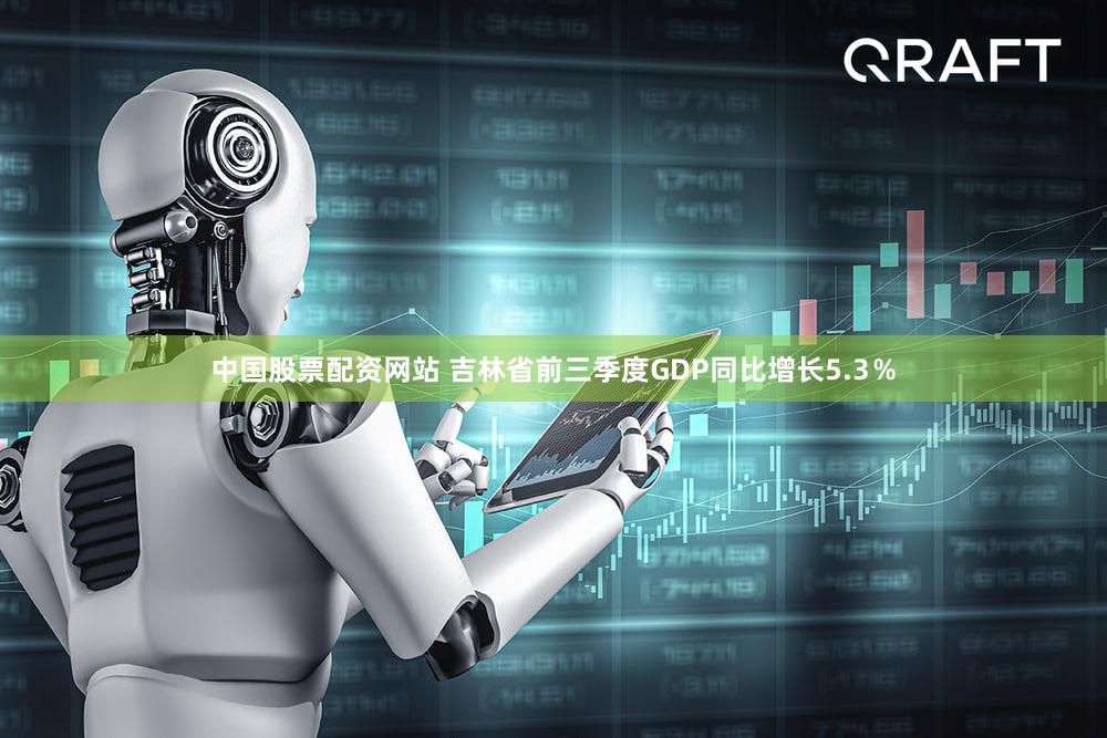中国股票配资网站 吉林省前三季度GDP同比增长5.3％
