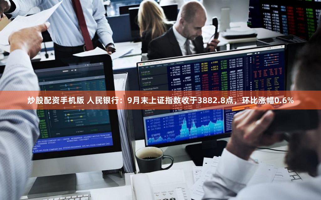 炒股配资手机版 人民银行：9月末上证指数收于3882.8点，环比涨幅0.6%