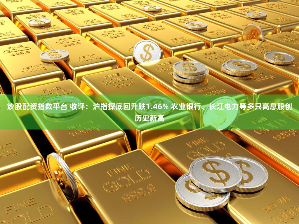 炒股配资指数平台 收评:沪指探底回升跌1.46% 农业银行、长江电力等多只高息股创历史新高
