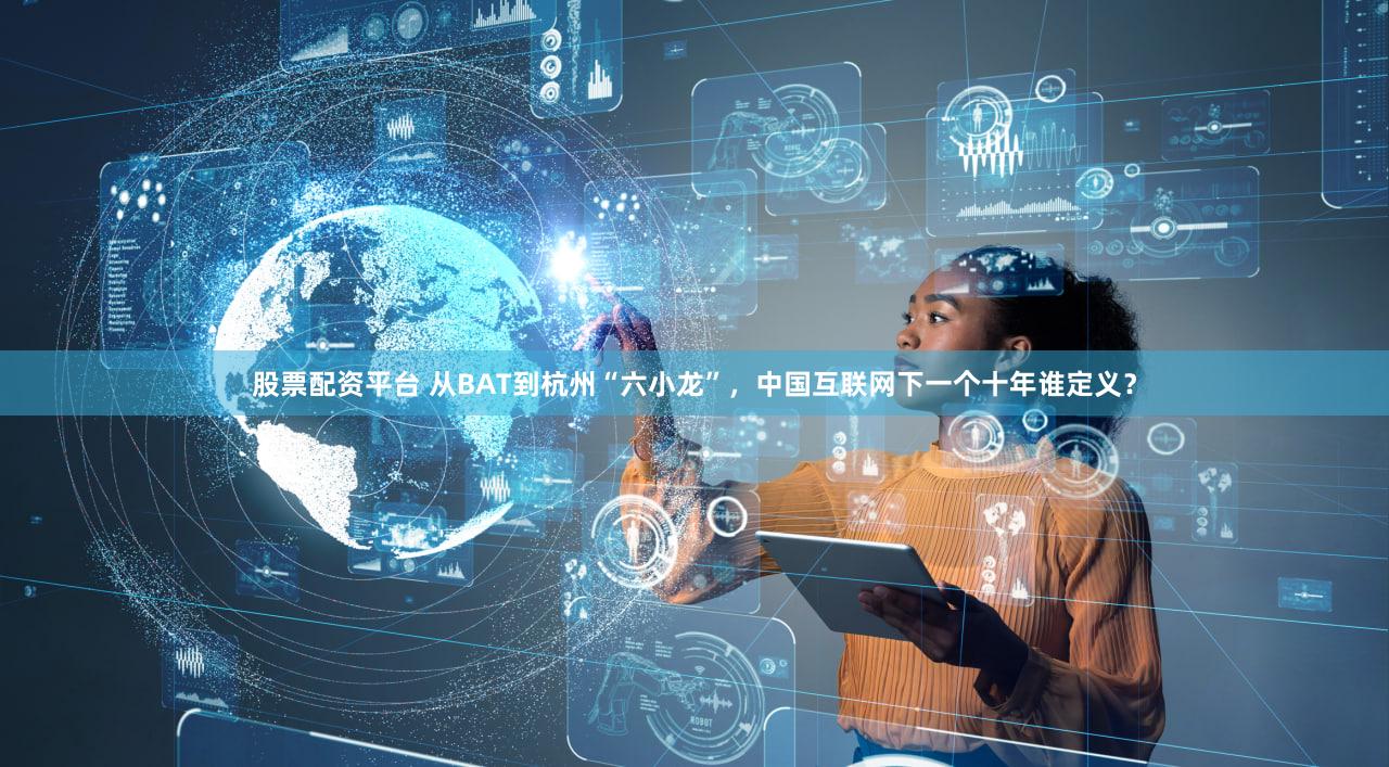 股票配资平台 从BAT到杭州“六小龙”,中国互联网下一个十年谁定义?