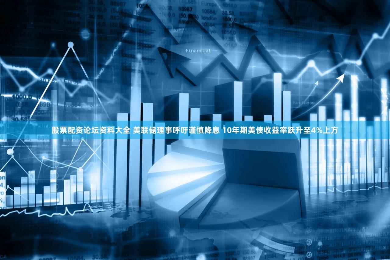 股票配资论坛资料大全 美联储理事呼吁谨慎降息 10年期美债收益率跃升至4%上方