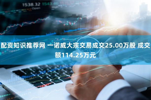 配资知识推荐网 一诺威大宗交易成交25.00万股 成交额114.25万元